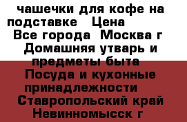 чашечки для кофе на подставке › Цена ­ 1 000 - Все города, Москва г. Домашняя утварь и предметы быта » Посуда и кухонные принадлежности   . Ставропольский край,Невинномысск г.